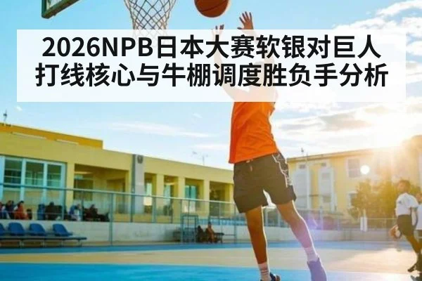2026NPB日本大赛软银对巨人打线核心与牛棚调度胜负手分析